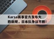 奇异果体育-包含Karsa赛事官方发布大胜新规，日本队争议不断！的词条