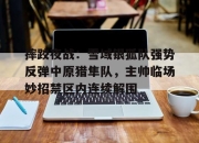 QYG-摔跤夜战：雪域银狐队强势反弹中原猎隼队，主帅临场妙招禁区内连续解围的简单介绍